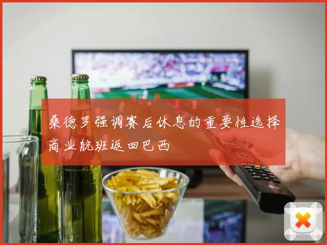 桑德罗强调赛后休息的重要性选择商业航班返回巴西