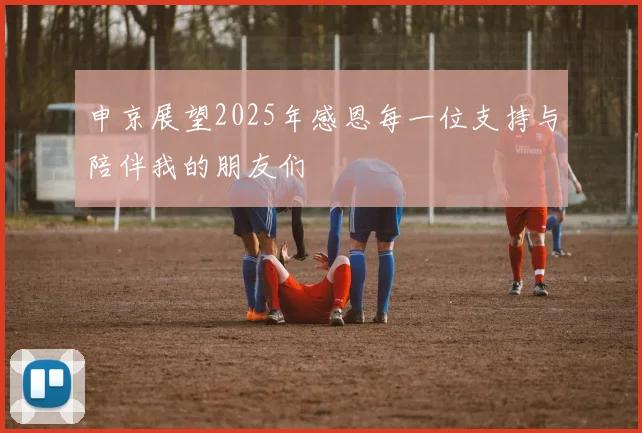 申京展望2025年感恩每一位支持与陪伴我的朋友们