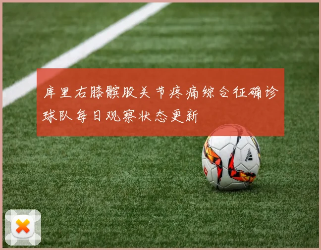 库里右膝髌股关节疼痛综合征确诊球队每日观察状态更新