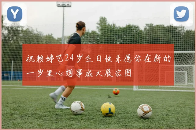 祝赖婷艺24岁生日快乐愿你在新的一岁里心想事成大展宏图