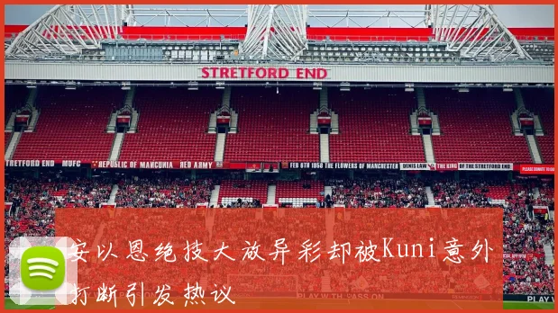 安以恩绝技大放异彩却被Kuni意外打断引发热议