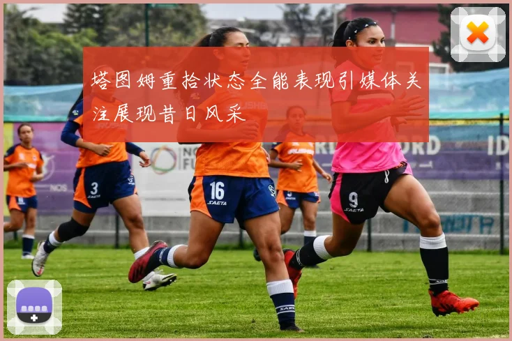 塔图姆重拾状态全能表现引媒体关注展现昔日风采
