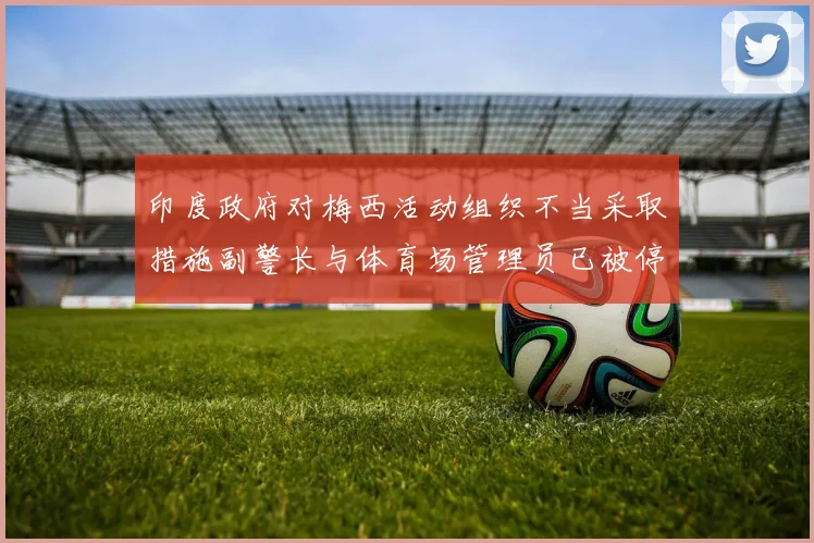 印度政府对梅西活动组织不当采取措施副警长与体育场管理员已被停职