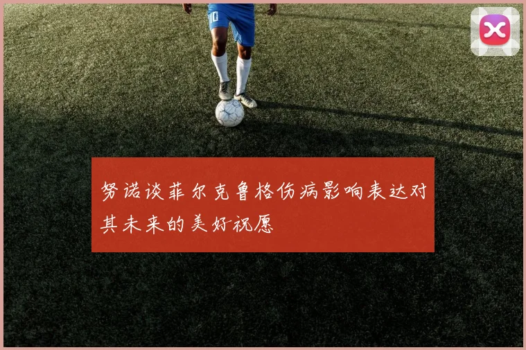 努诺谈菲尔克鲁格伤病影响表达对其未来的美好祝愿