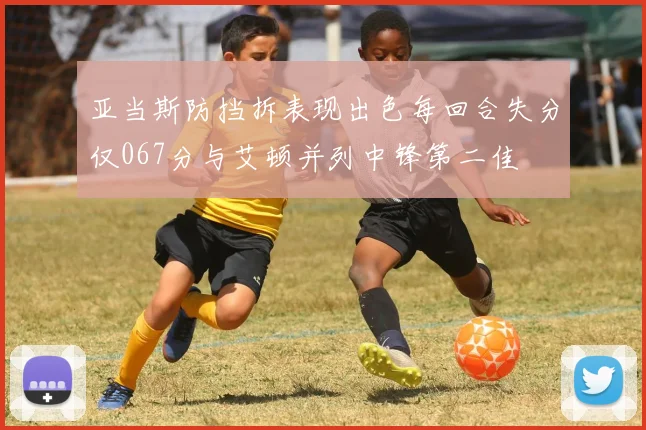 亚当斯防挡拆表现出色每回合失分仅067分与艾顿并列中锋第二佳