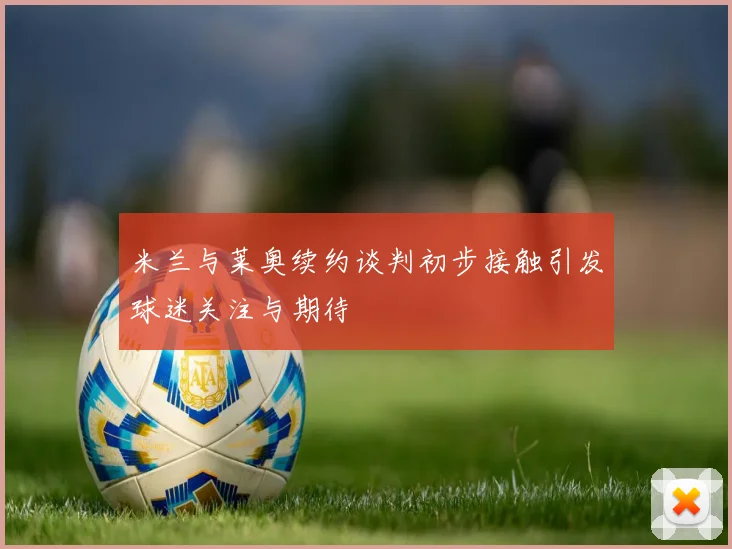米兰与莱奥续约谈判初步接触引发球迷关注与期待