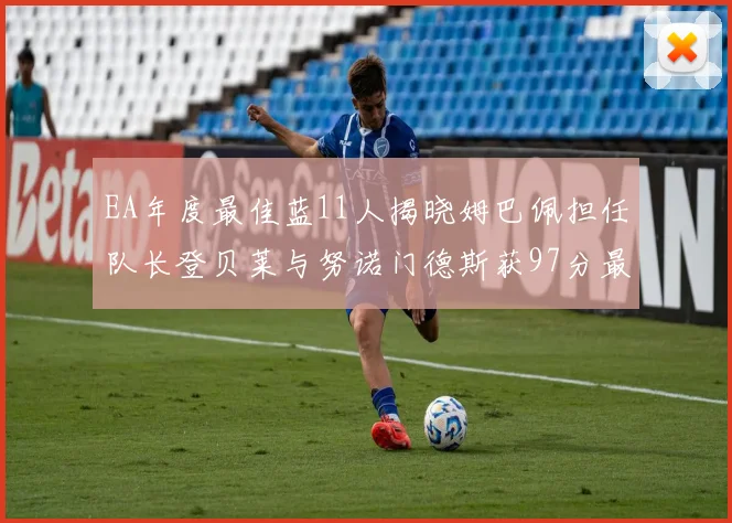 EA年度最佳蓝11人揭晓姆巴佩担任队长登贝莱与努诺门德斯获97分最高评分