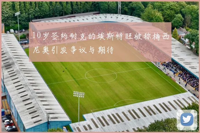 10岁签约耐克的埃斯特旺被称梅西尼奥引发争议与期待