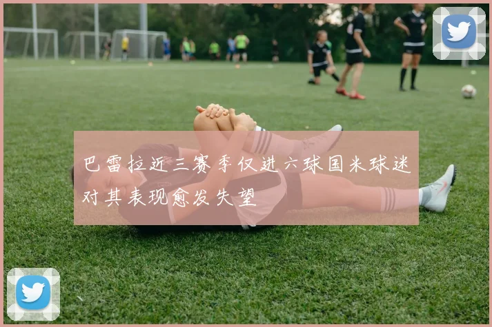 巴雷拉近三赛季仅进六球国米球迷对其表现愈发失望