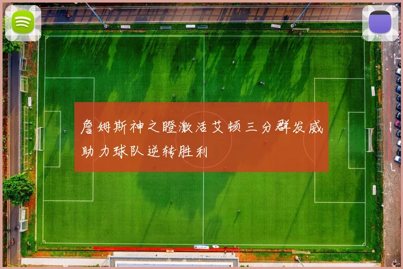 詹姆斯神之瞪激活艾顿三分群发威助力球队逆转胜利