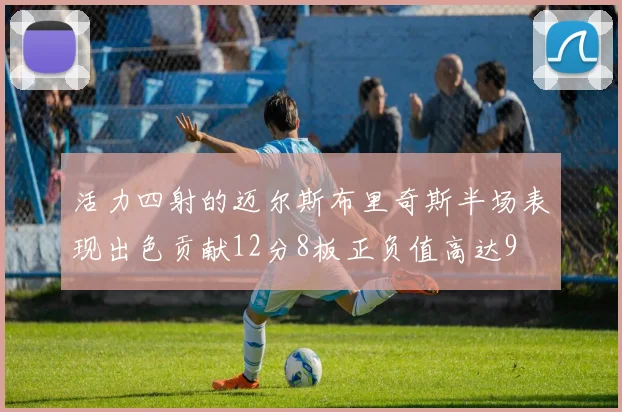 活力四射的迈尔斯布里奇斯半场表现出色贡献12分8板正负值高达9