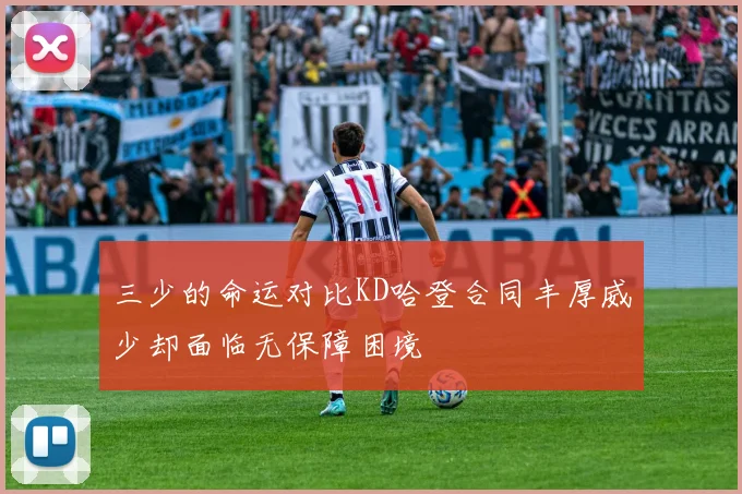 三少的命运对比KD哈登合同丰厚威少却面临无保障困境