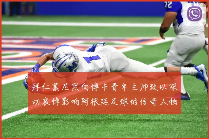 拜仁慕尼黑向博卡青年主帅致以深切哀悼影响阿根廷足球的传奇人物
