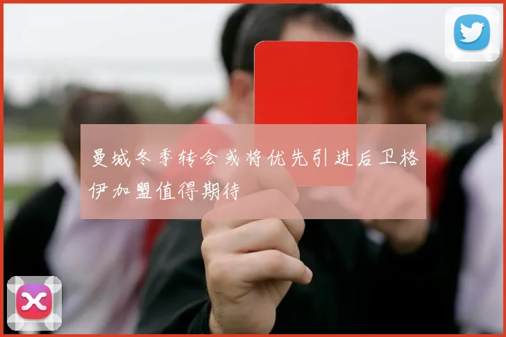 曼城冬季转会或将优先引进后卫格伊加盟值得期待