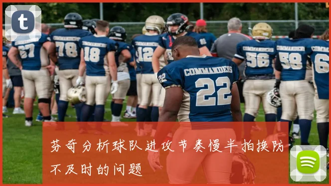 芬奇分析球队进攻节奏慢半拍换防不及时的问题