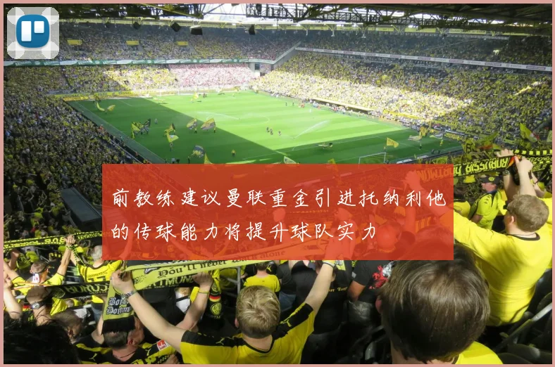 前教练建议曼联重金引进托纳利他的传球能力将提升球队实力