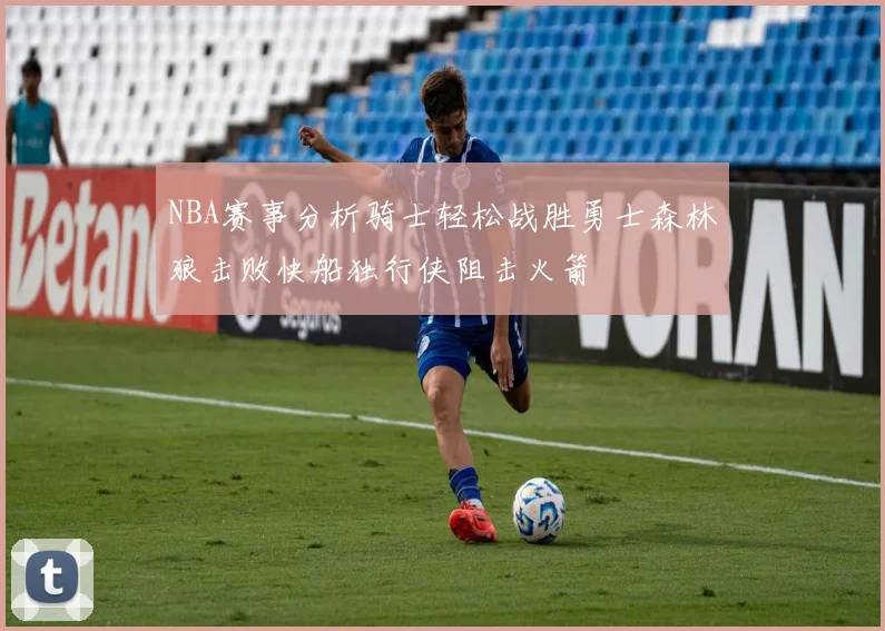NBA赛事分析骑士轻松战胜勇士森林狼击败快船独行侠阻击火箭