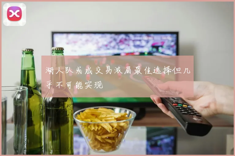 湖人队或成交易浓眉最佳选择但几乎不可能实现