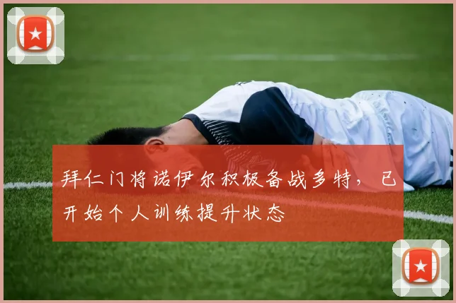 拜仁门将诺伊尔积极备战多特，已开始个人训练提升状态